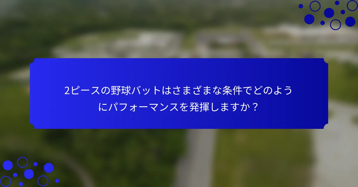 2ピースの野球バットはさまざまな条件でどのようにパフォーマンスを発揮しますか？
