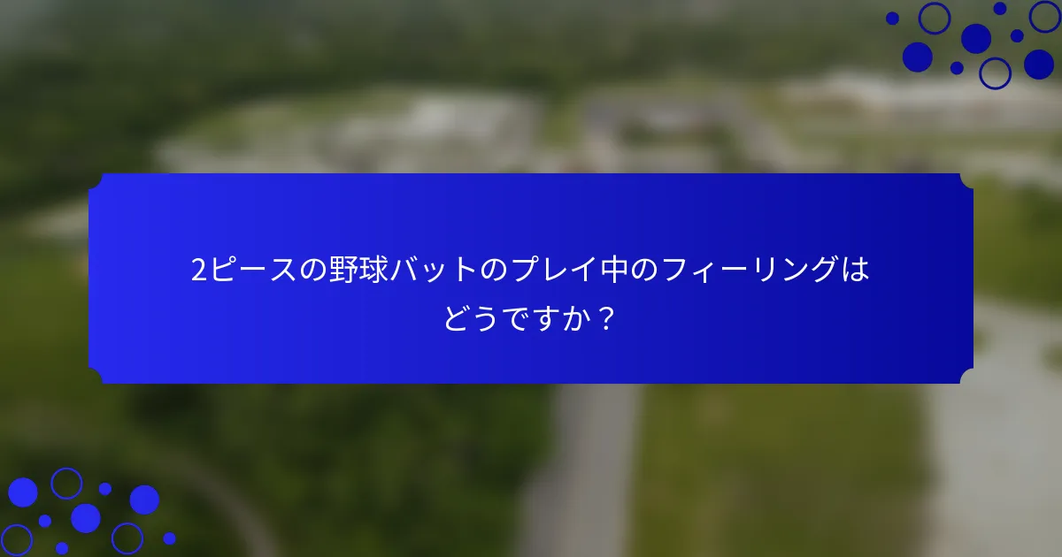 2ピースの野球バットのプレイ中のフィーリングはどうですか？