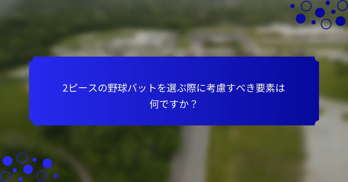 2ピースの野球バットを選ぶ際に考慮すべき要素は何ですか？