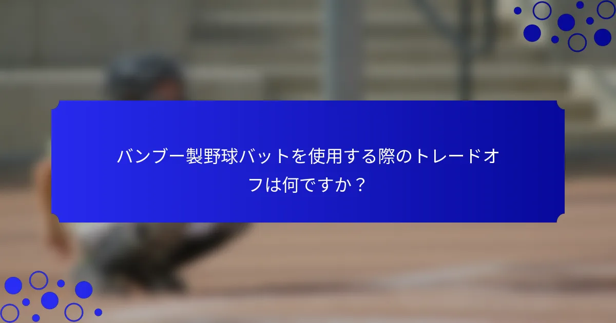 バンブー製野球バットを使用する際のトレードオフは何ですか？