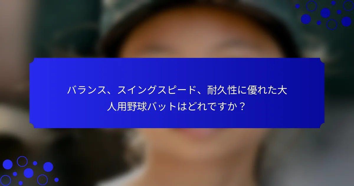 バランス、スイングスピード、耐久性に優れた大人用野球バットはどれですか？