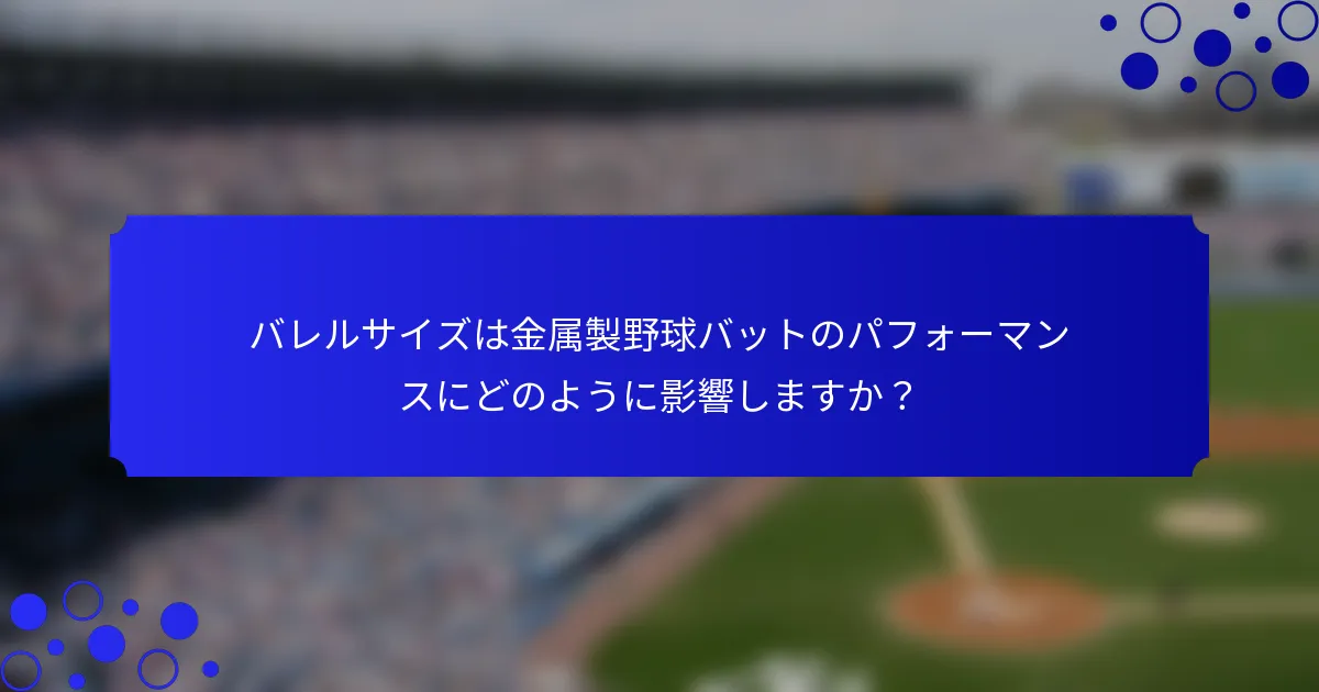 バレルサイズは金属製野球バットのパフォーマンスにどのように影響しますか？