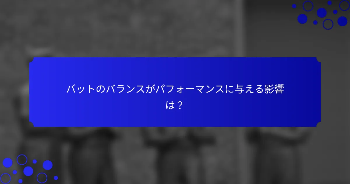 バットのバランスがパフォーマンスに与える影響は?