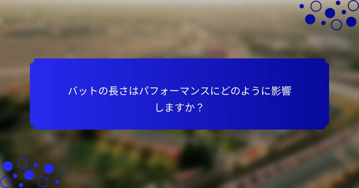 バットの長さはパフォーマンスにどのように影響しますか？
