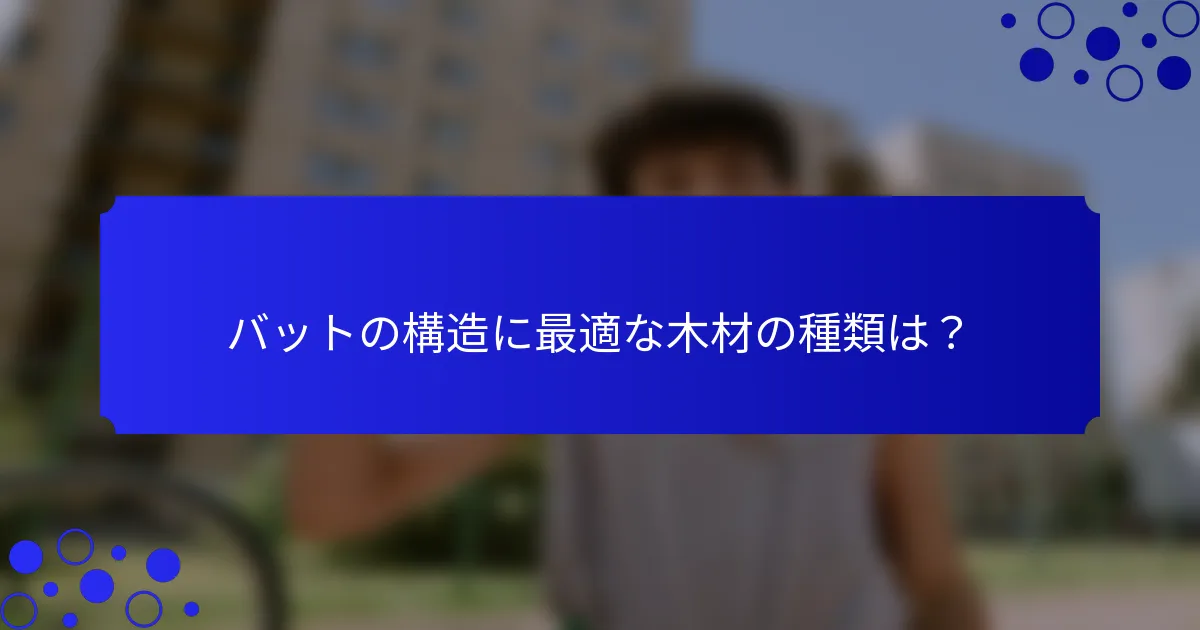 バットの構造に最適な木材の種類は？