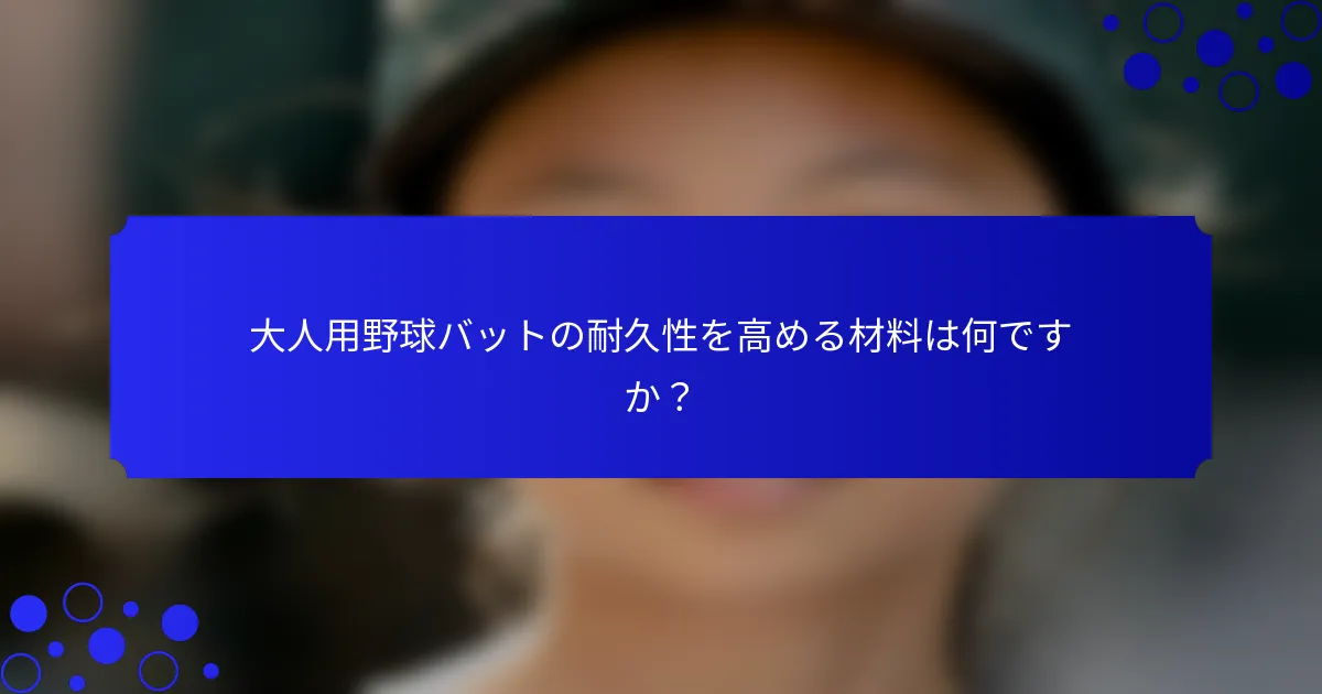 大人用野球バットの耐久性を高める材料は何ですか？