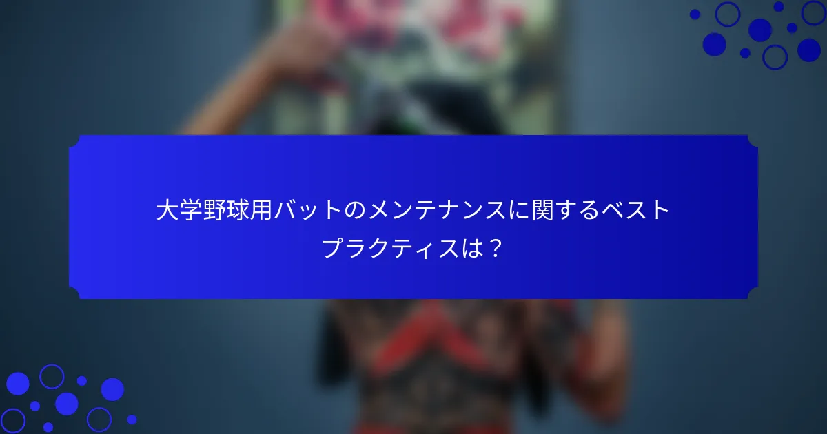 大学野球用バットのメンテナンスに関するベストプラクティスは？