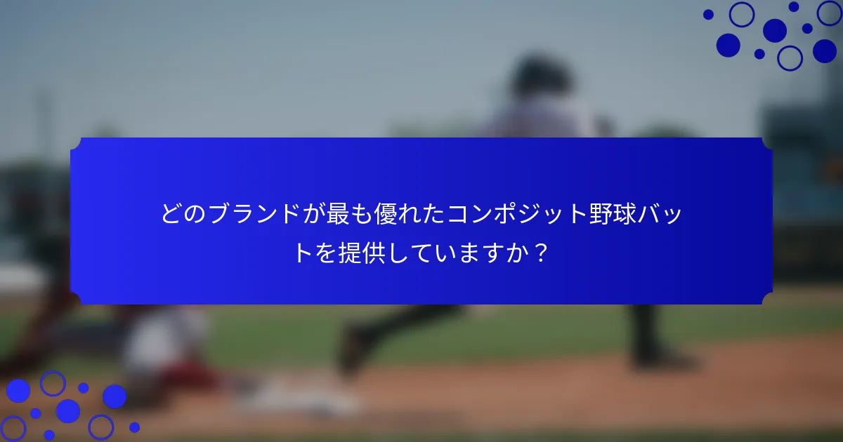どのブランドが最も優れたコンポジット野球バットを提供していますか?