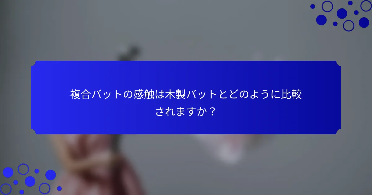 複合バットの感触は木製バットとどのように比較されますか?