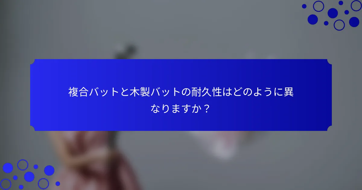 複合バットと木製バットの耐久性はどのように異なりますか?