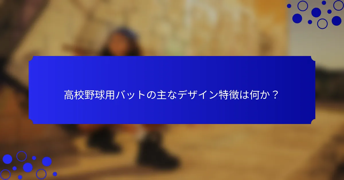 高校野球用バットの主なデザイン特徴は何か？