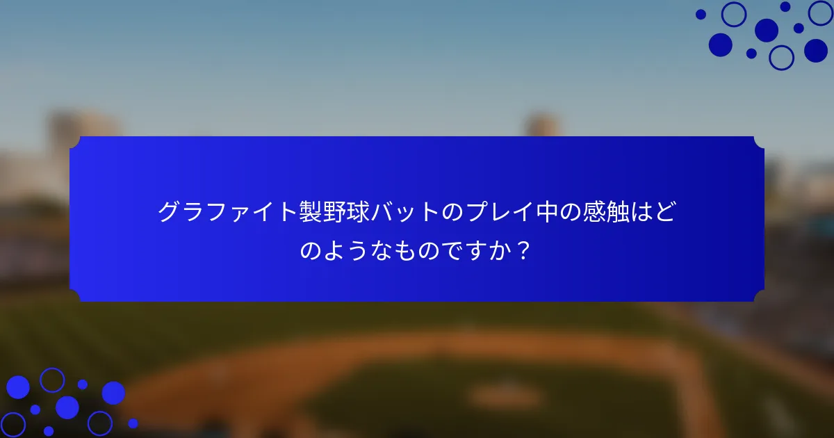 グラファイト製野球バットのプレイ中の感触はどのようなものですか？