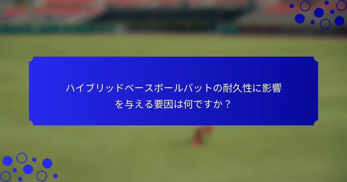 ハイブリッドベースボールバットの耐久性に影響を与える要因は何ですか？