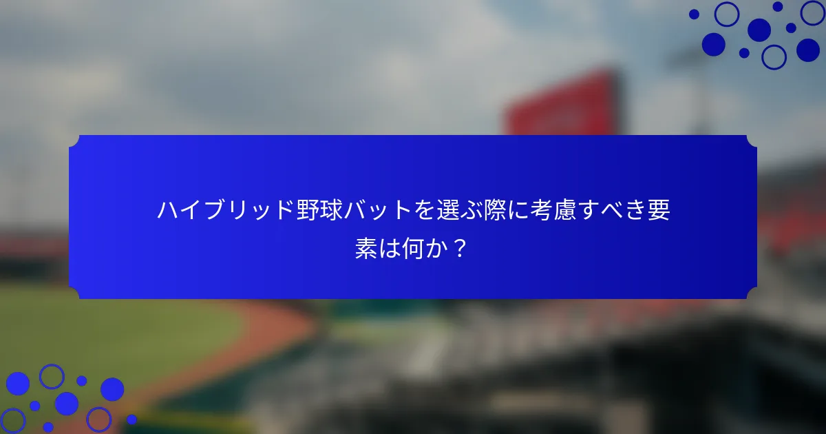 ハイブリッド野球バットを選ぶ際に考慮すべき要素は何か?
