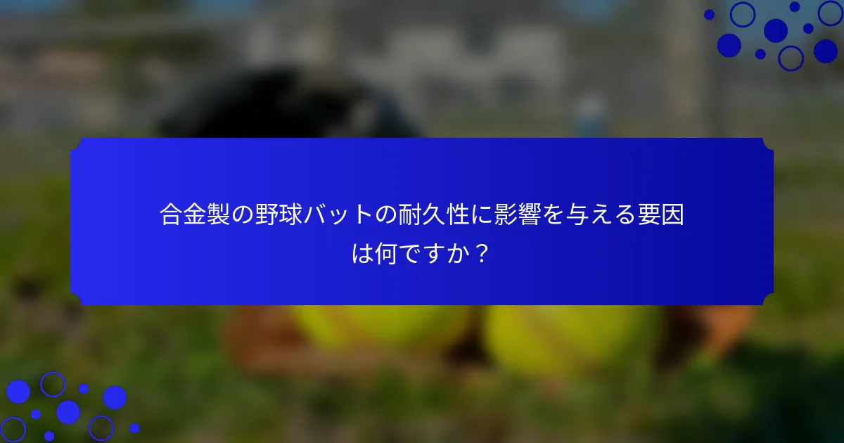 合金製の野球バットの耐久性に影響を与える要因は何ですか?