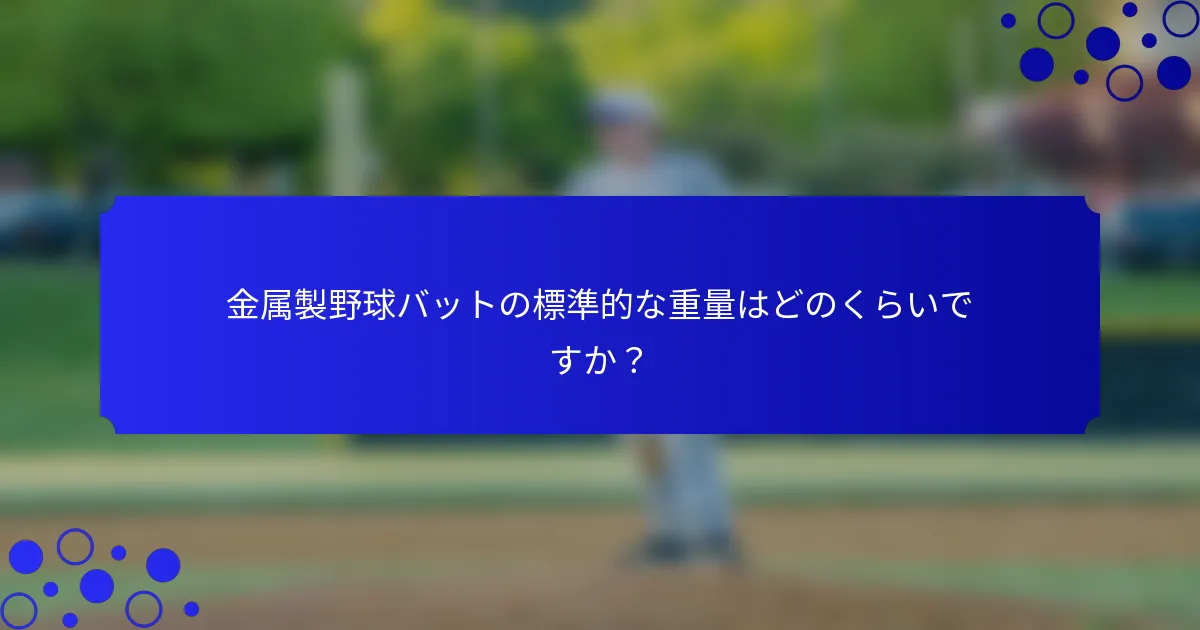 金属製野球バットの標準的な重量はどのくらいですか？