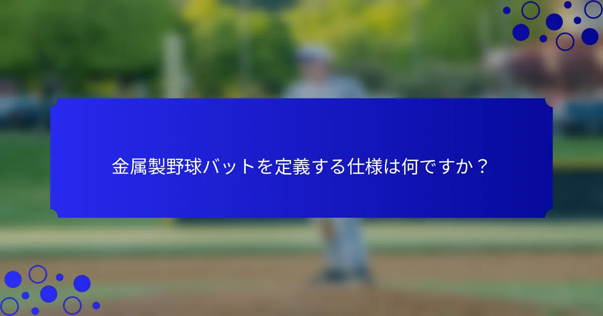 金属製野球バットを定義する仕様は何ですか？