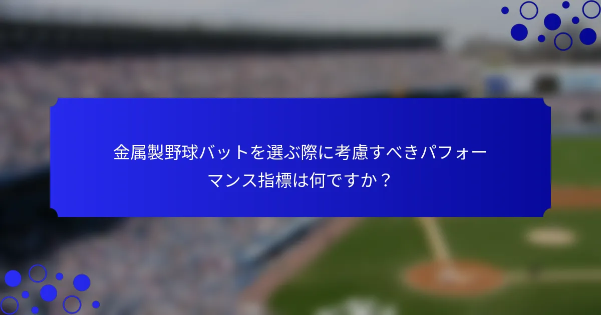 金属製野球バットを選ぶ際に考慮すべきパフォーマンス指標は何ですか？