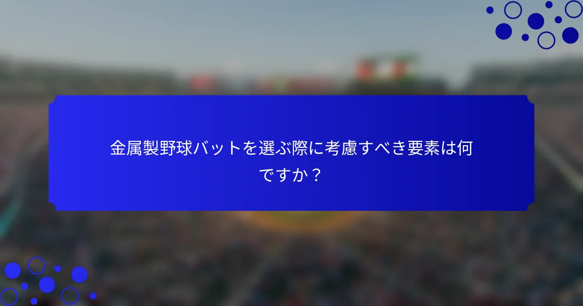 金属製野球バットを選ぶ際に考慮すべき要素は何ですか？