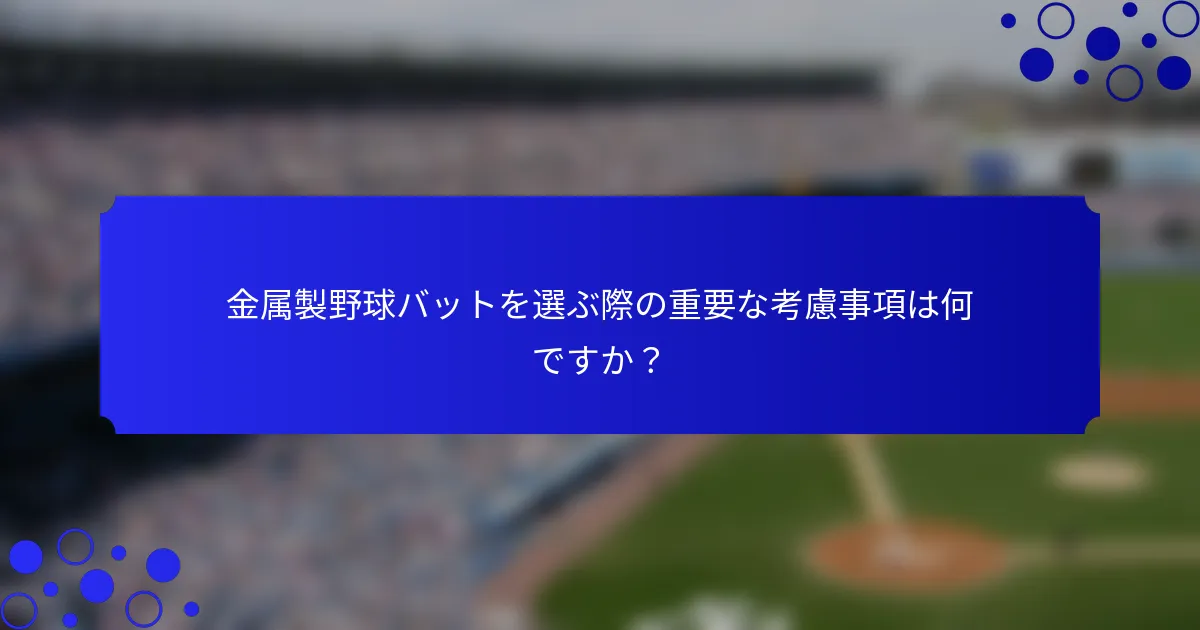 金属製野球バットを選ぶ際の重要な考慮事項は何ですか？