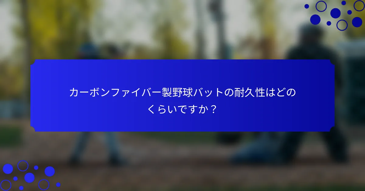 カーボンファイバー製野球バットの耐久性はどのくらいですか?