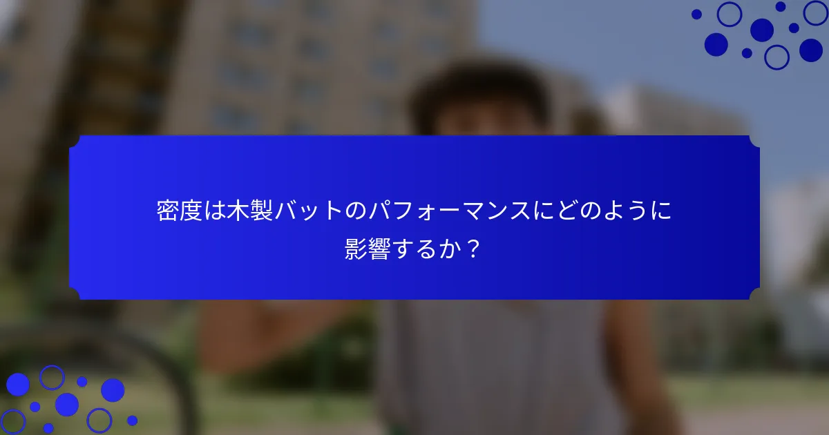 密度は木製バットのパフォーマンスにどのように影響するか？