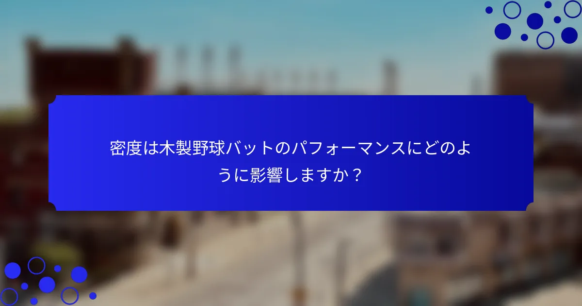 密度は木製野球バットのパフォーマンスにどのように影響しますか？