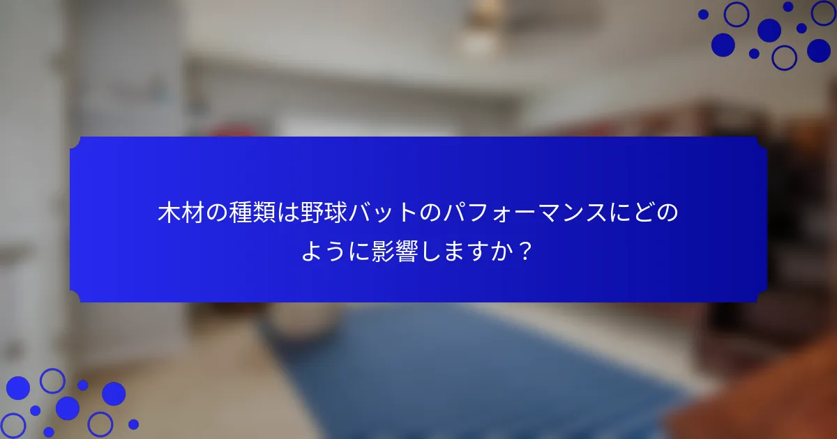 木材の種類は野球バットのパフォーマンスにどのように影響しますか？