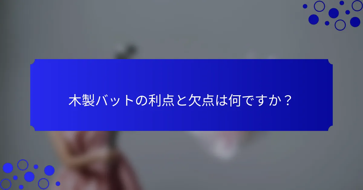 木製バットの利点と欠点は何ですか?