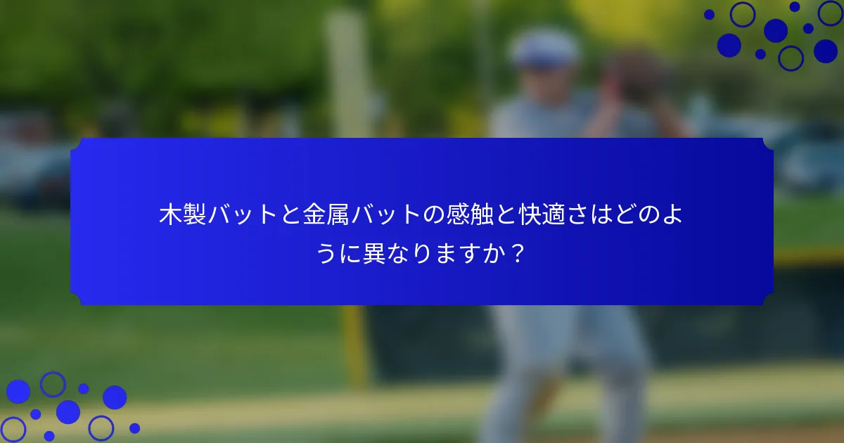 木製バットと金属バットの感触と快適さはどのように異なりますか？