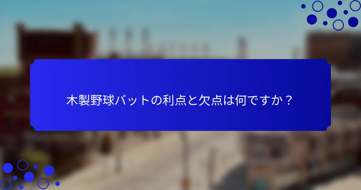 木製野球バットの利点と欠点は何ですか？