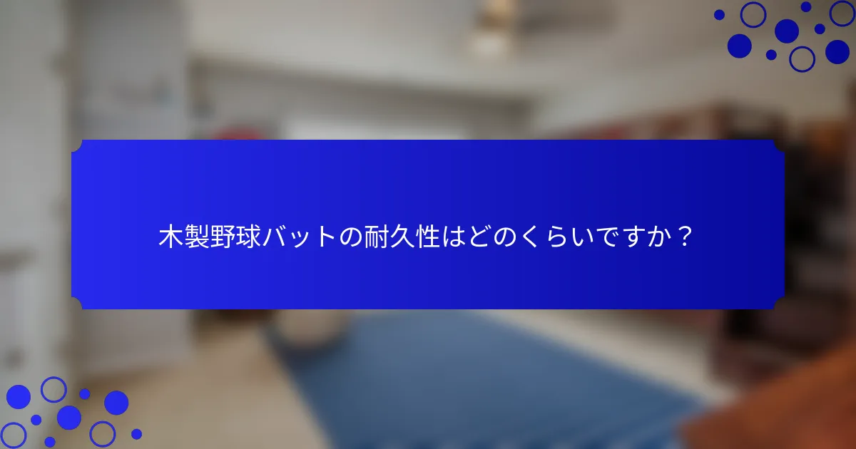 木製野球バットの耐久性はどのくらいですか？