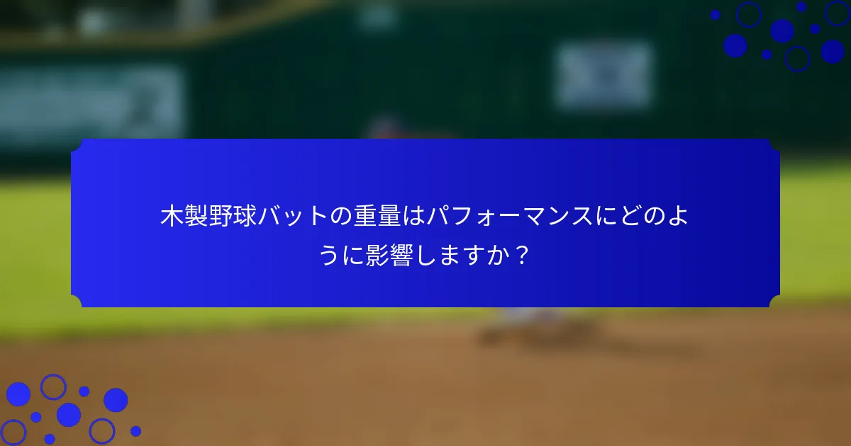 木製野球バットの重量はパフォーマンスにどのように影響しますか？
