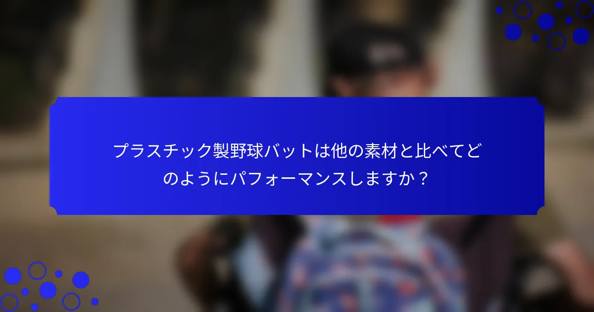 プラスチック製野球バットは他の素材と比べてどのようにパフォーマンスしますか？