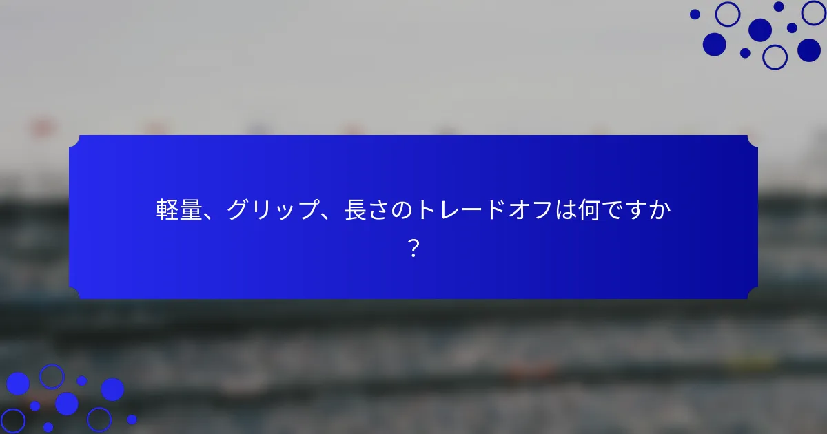 軽量、グリップ、長さのトレードオフは何ですか？