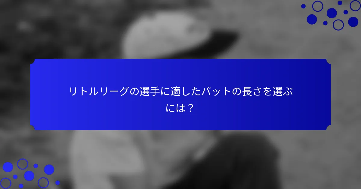 リトルリーグの選手に適したバットの長さを選ぶには？