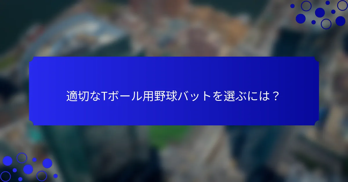 適切なTボール用野球バットを選ぶには？