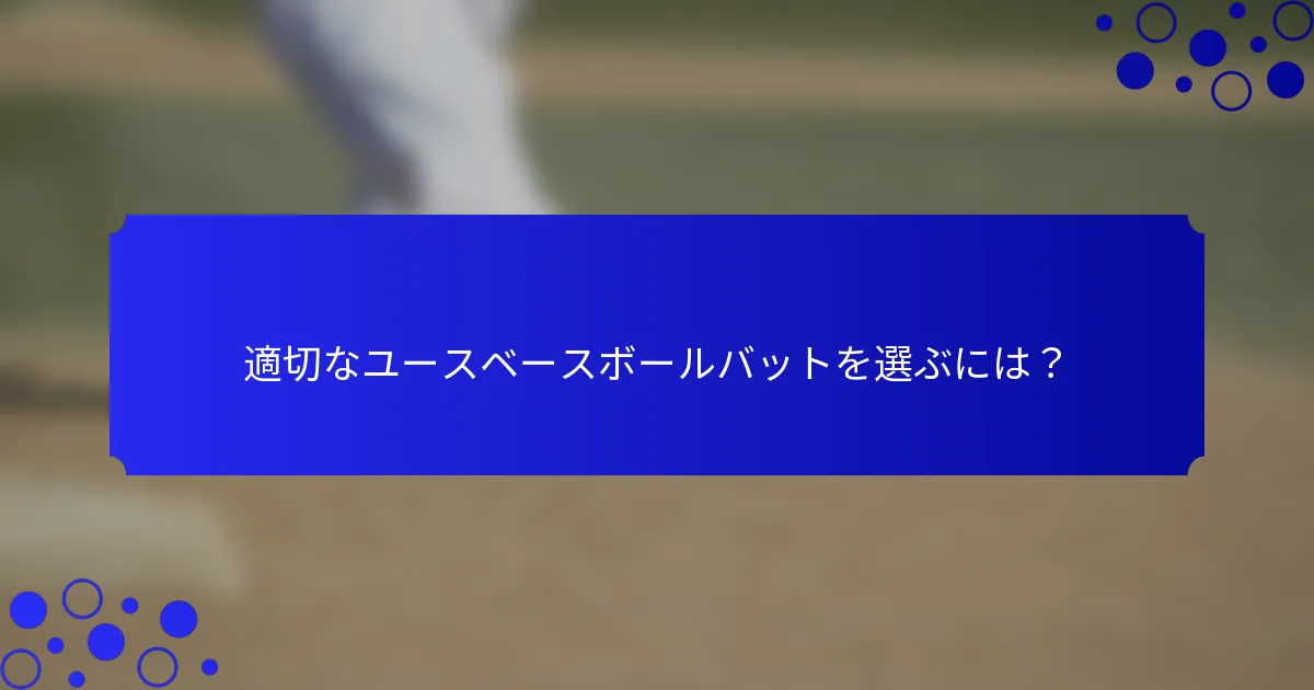 適切なユースベースボールバットを選ぶには？