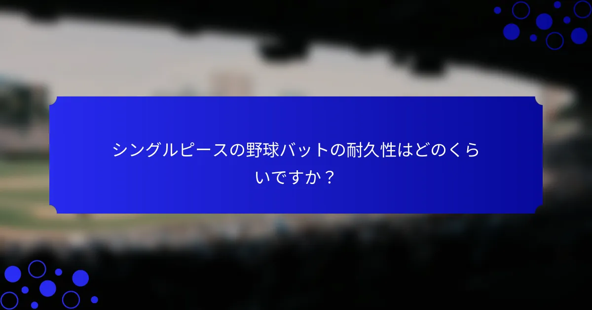 シングルピースの野球バットの耐久性はどのくらいですか？
