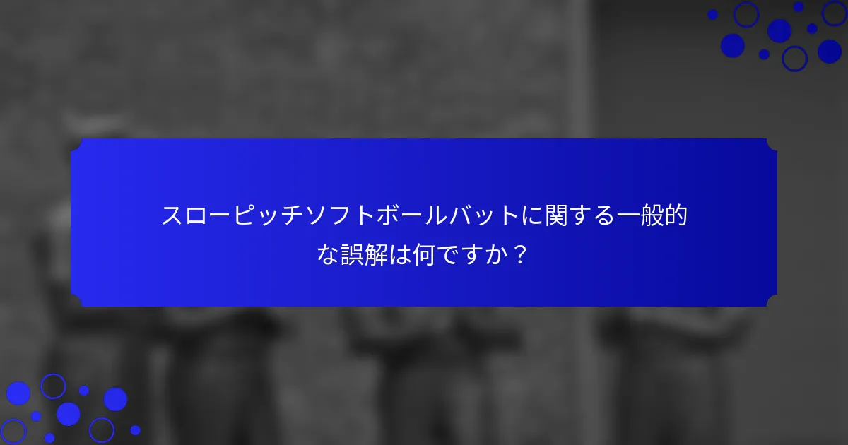 スローピッチソフトボールバットに関する一般的な誤解は何ですか?
