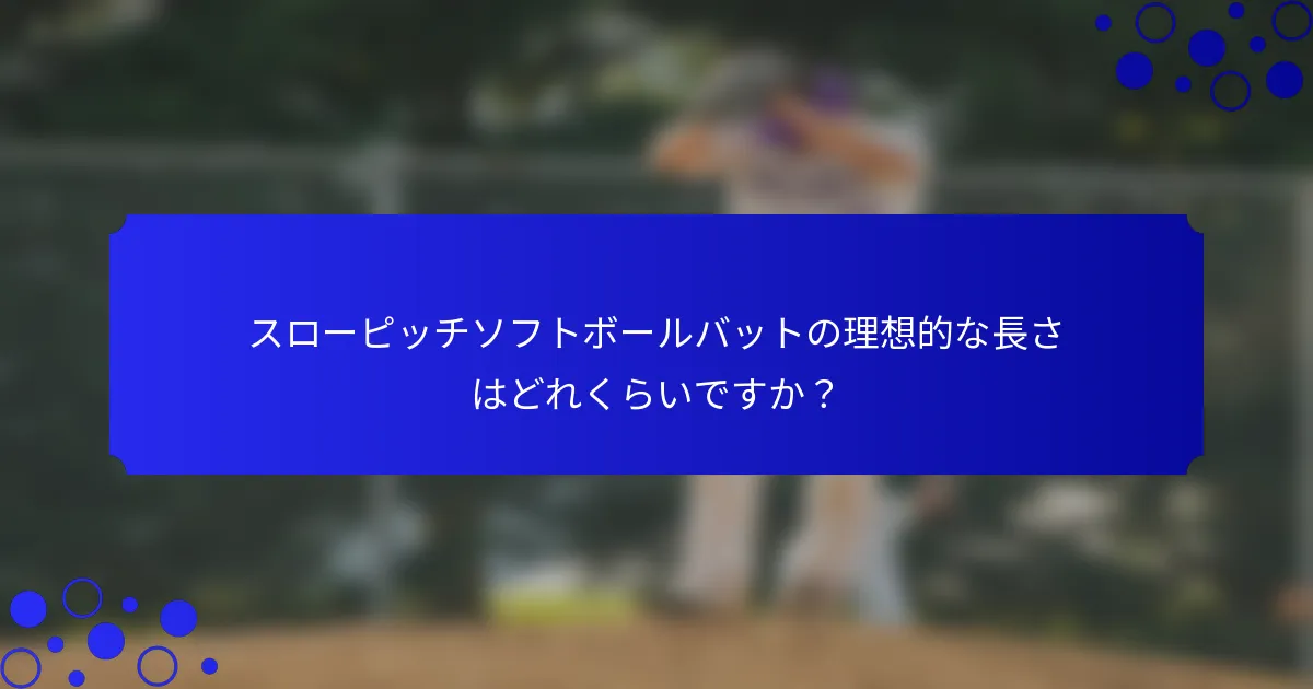 スローピッチソフトボールバットの理想的な長さはどれくらいですか？