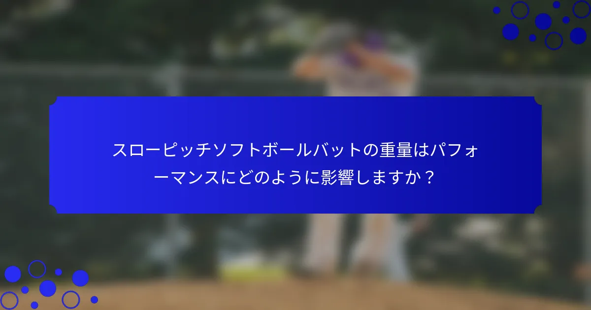 スローピッチソフトボールバットの重量はパフォーマンスにどのように影響しますか？