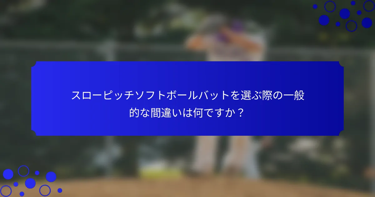 スローピッチソフトボールバットを選ぶ際の一般的な間違いは何ですか？