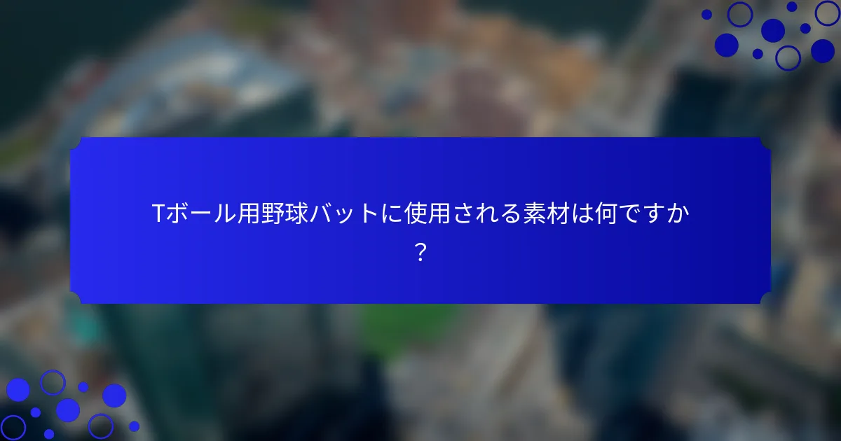Tボール用野球バットに使用される素材は何ですか？