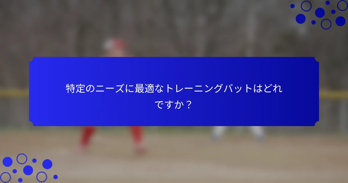 特定のニーズに最適なトレーニングバットはどれですか？