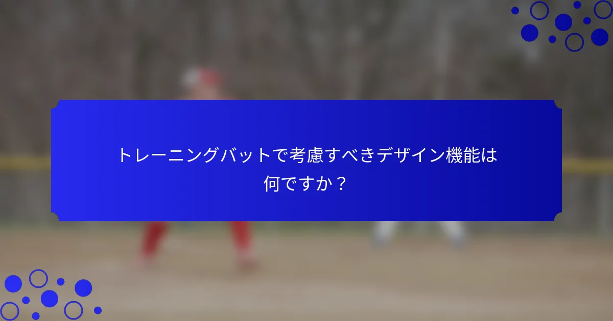 トレーニングバットで考慮すべきデザイン機能は何ですか？