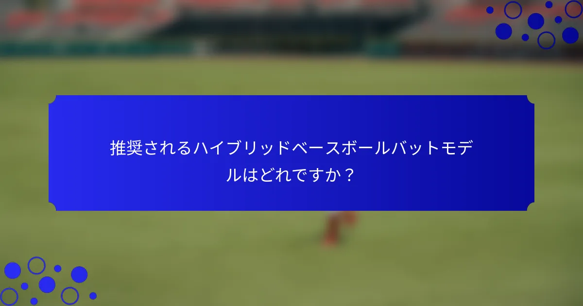 推奨されるハイブリッドベースボールバットモデルはどれですか？
