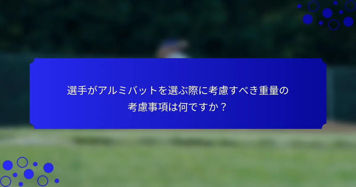 選手がアルミバットを選ぶ際に考慮すべき重量の考慮事項は何ですか?