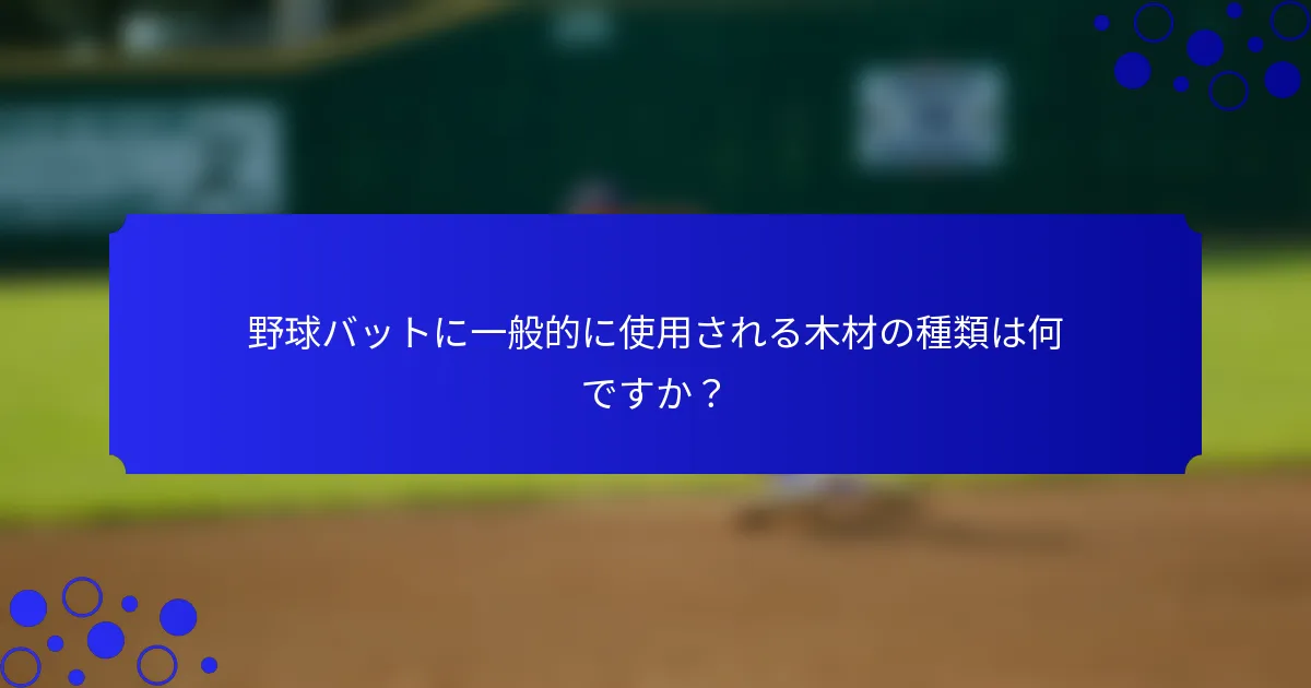 野球バットに一般的に使用される木材の種類は何ですか？