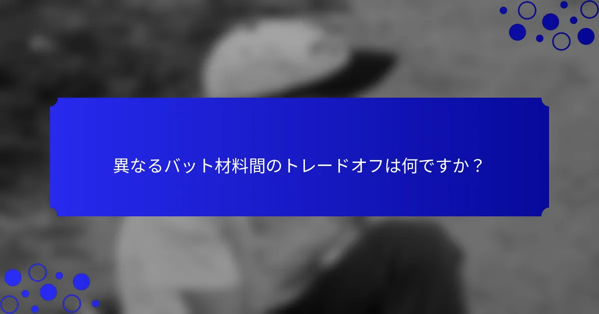 異なるバット材料間のトレードオフは何ですか？
